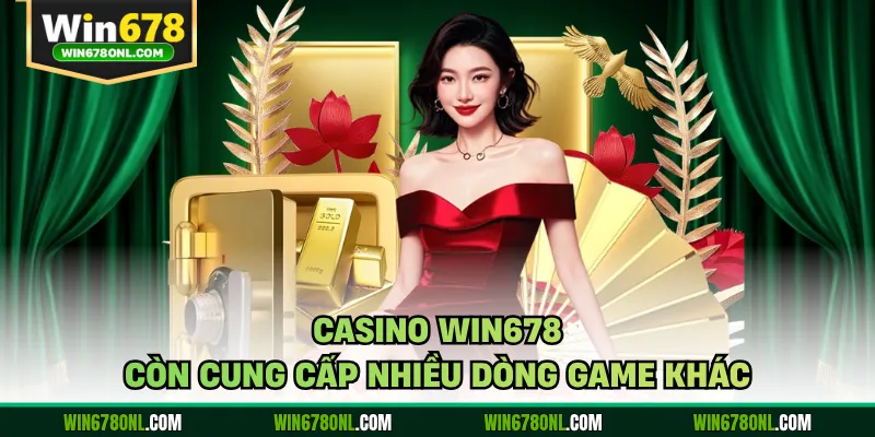 Casino WIN678 còn cung cấp nhiều dòng game khác