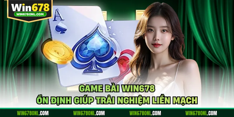 Game bài WIN678 ổn định giúp trải nghiệm liền mạch 